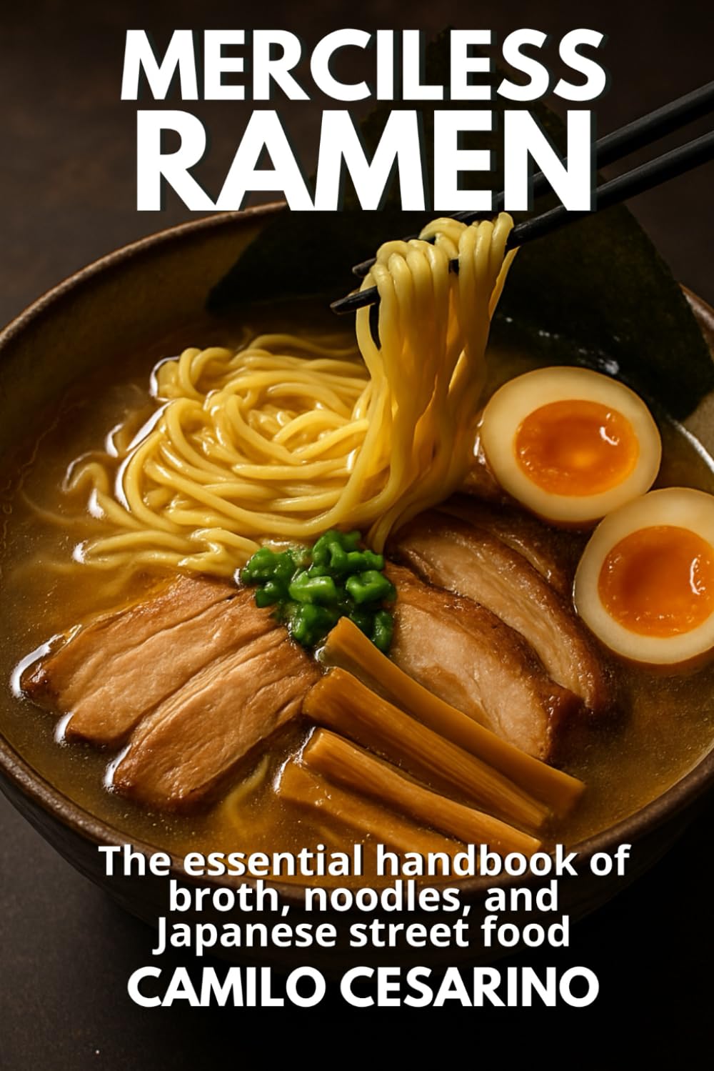 Merciless Ramen: The essential handbook of broth, noodles, and Japanese street food (Raw and Unfiltered)