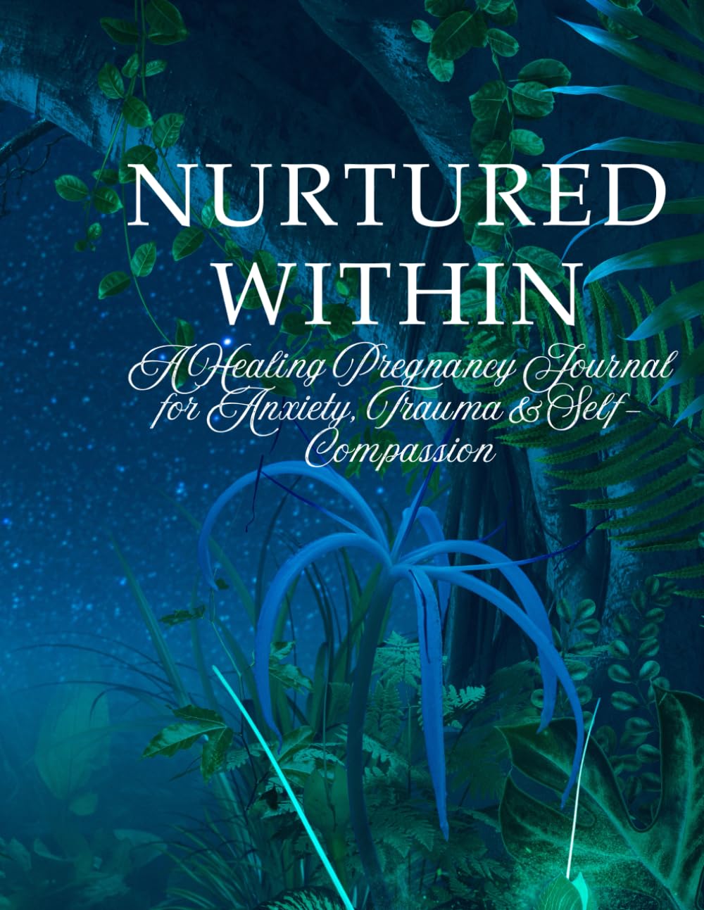 Nurtured Within: A Healing Pregnancy Journal for Anxiety, Trauma & Self- Compassion