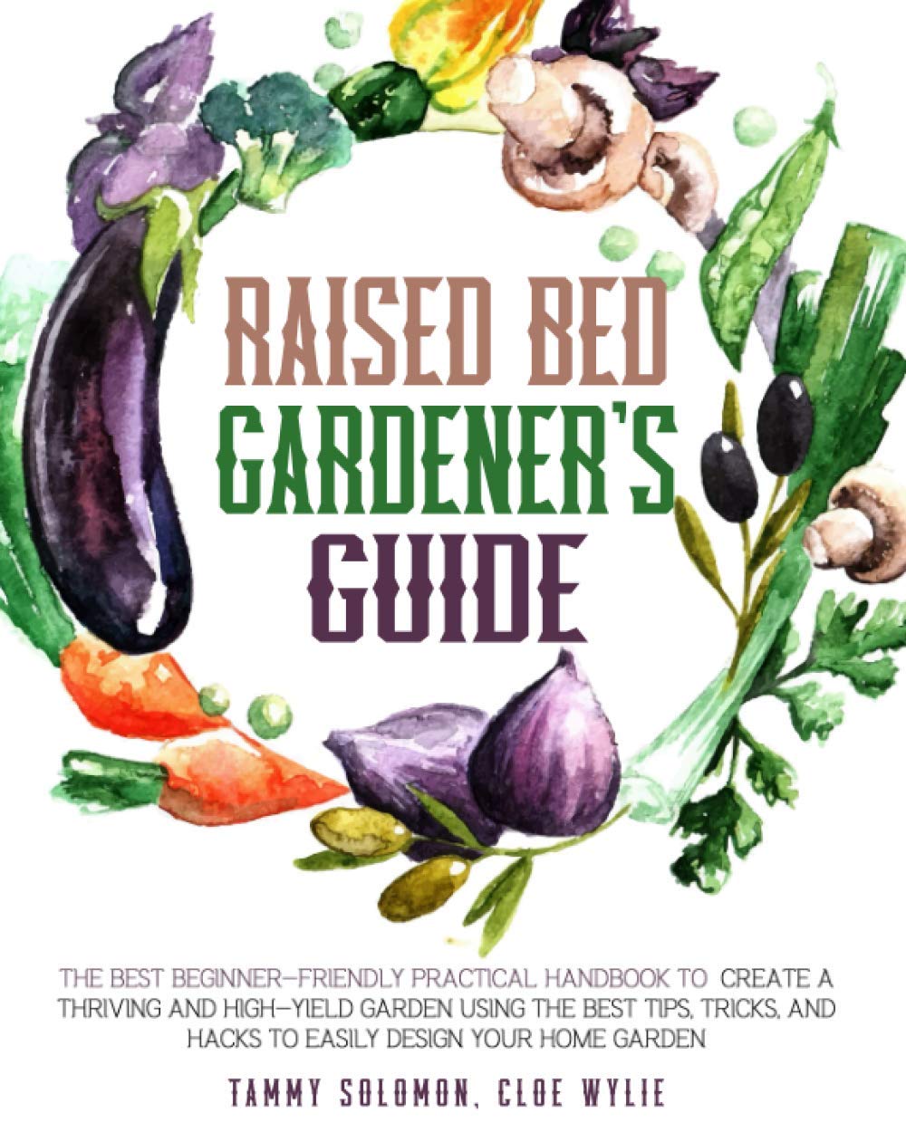 Raised Bed Gardener's Guide: The Best Beginner-Friendly Practical Handbook To Create A Thriving And High-Yield Garden Using The Best Tips, Tricks, And Hacks To Easily Design Your Home Garden