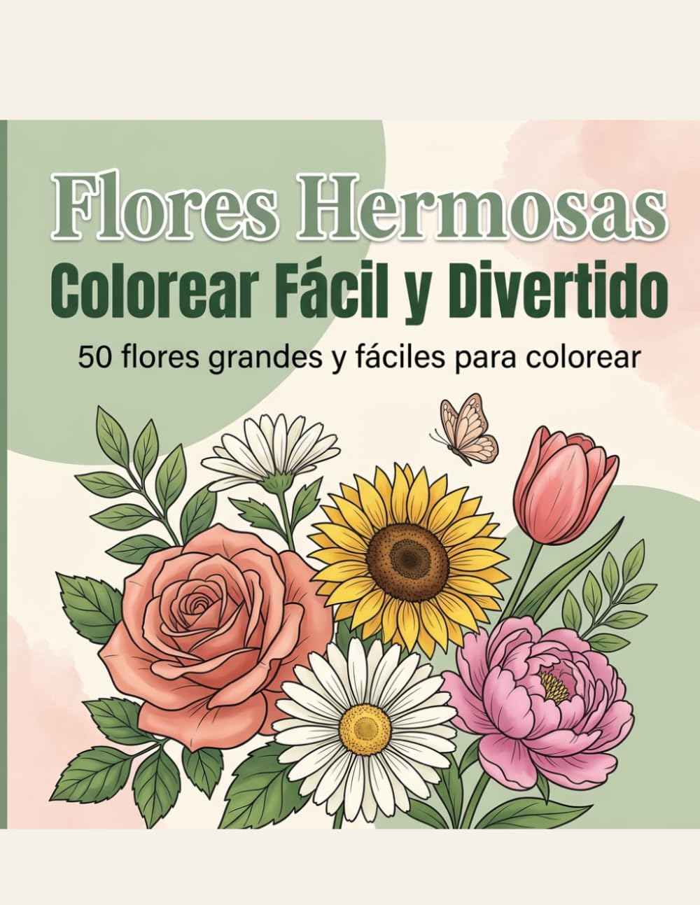 Flores Hermosas: Colorear Fácil y Divertido: 50 Diseños Florales Grandes y Fáciles con Líneas Gruesas para Adultos, Personas Mayores y Principiantes — Rosas, Girasoles y Escenas de Jardín