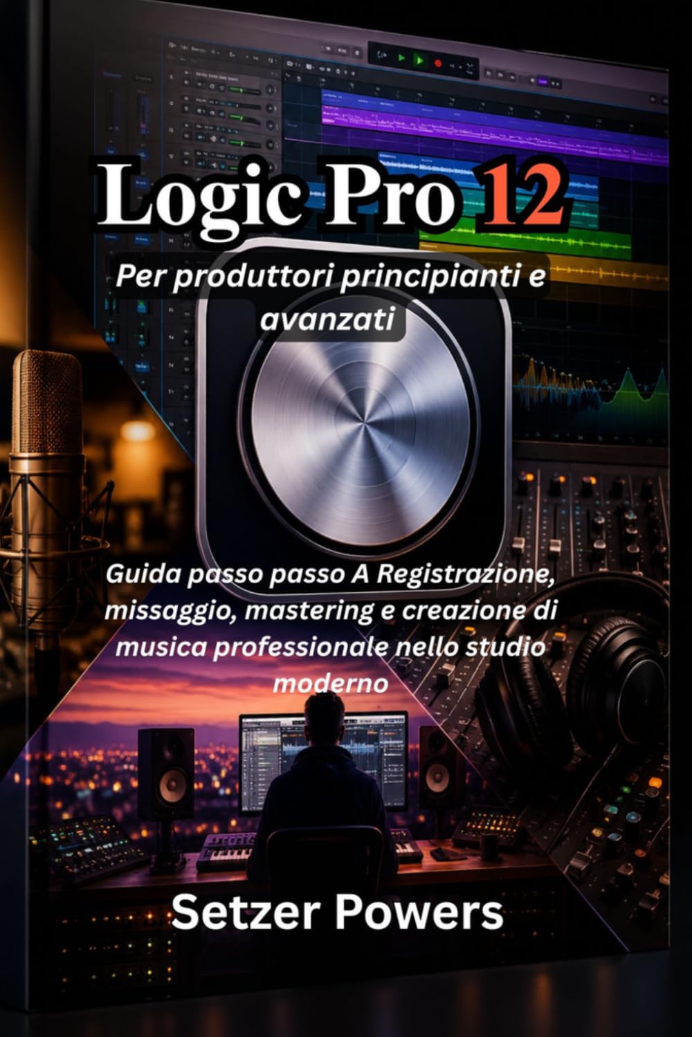 Logic Pro 12 Per produttori principianti e avanzati: Guida passo passo A Registrazione, missaggio, mastering e creazione di musica professionale nello studio moderno