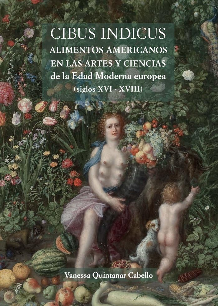 Cibus Indicus: Alimentos americanos en las artes y ciencias de la Edad Moderna europea (siglos XVI  XVIII) (Teatrum Naturae)