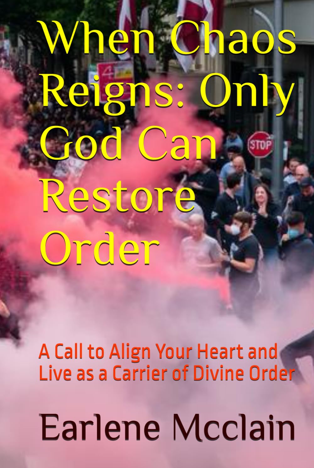 When Chaos Reigns: Only God Can Restore Order: A Call to Align Your Heart and Live as a Carrier of Divine Order