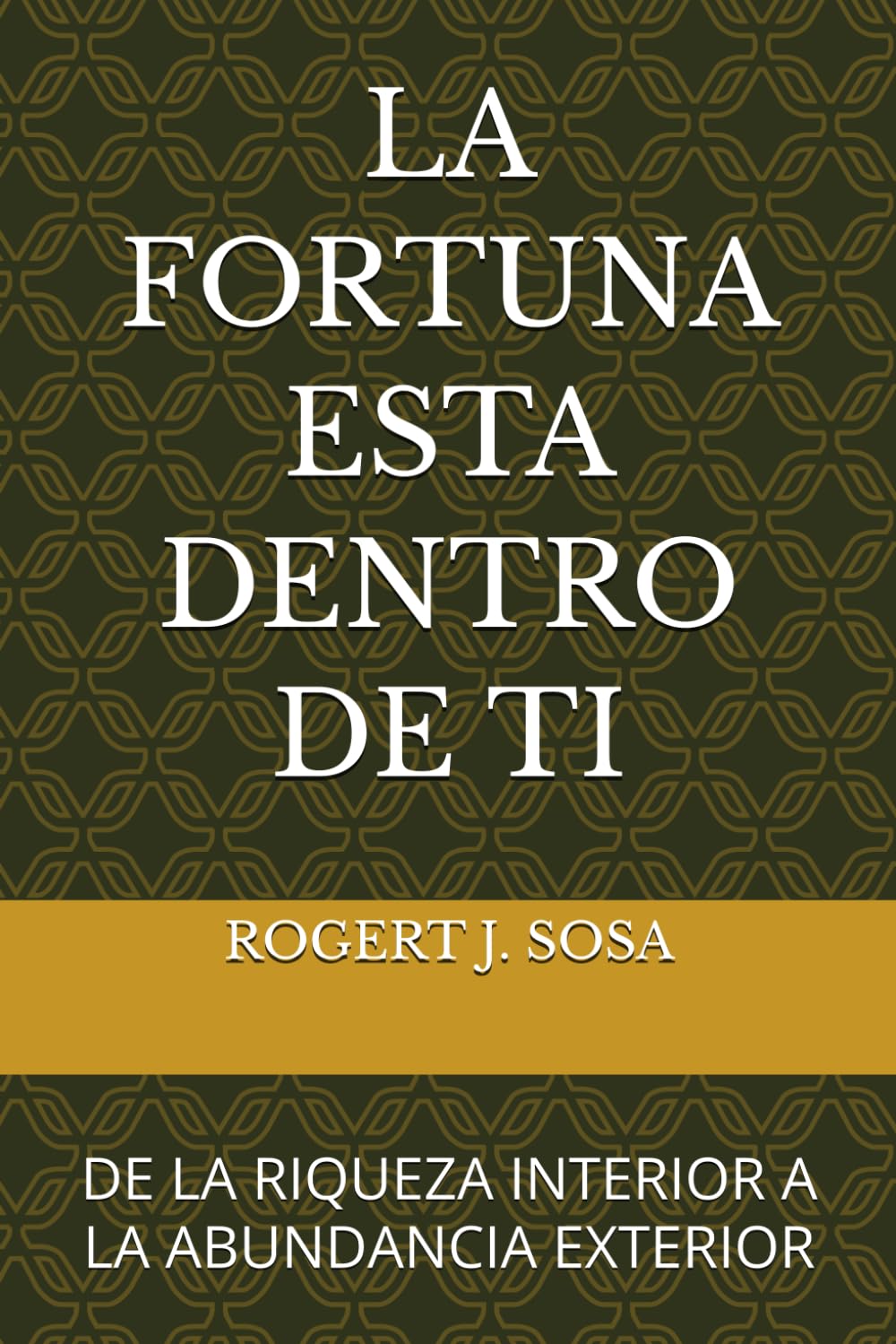LA FORTUNA ESTA DENTRO DE TI: DE LA RIQUEZA INTERIOR A LA ABUNDANCIA EXTERIOR
