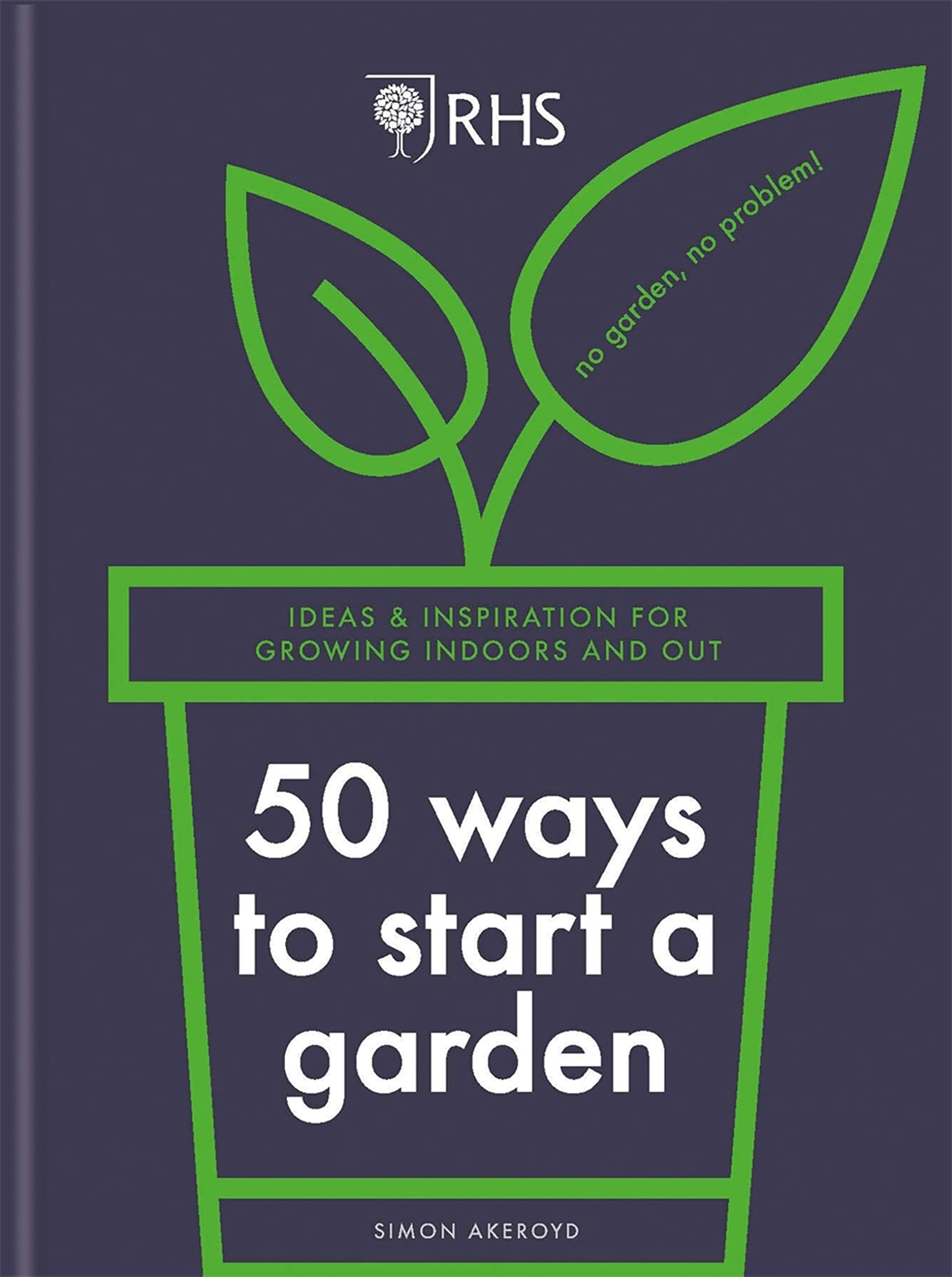 RHS 50 Ways to Start a Garden: Ideas and Inspiration for Growing Indoors and Out