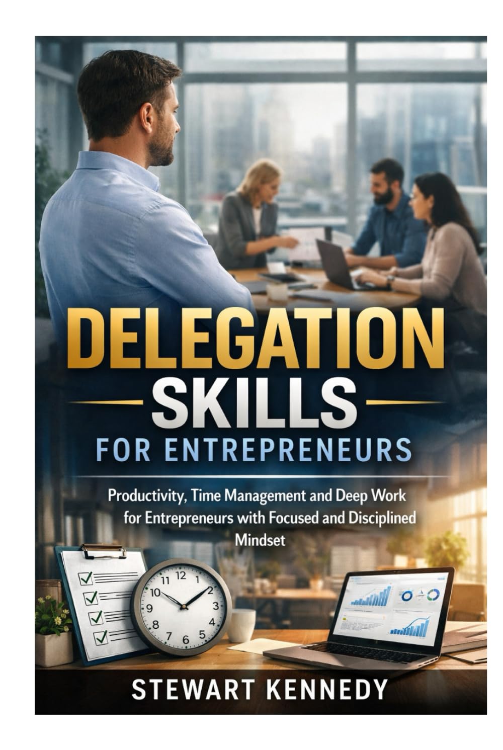 Delegation Skills for Entrepreneurs: Productivity, Time Management and Deep Work for Entrepreneurs with Focused and Disciplined Mindset (Everyday Transformation Series)