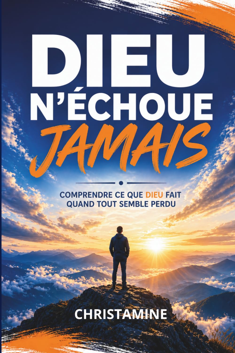 DIEU N’ÉCHOUE JAMAIS: Comprendre ce que Dieu fait quand tout semble perdu