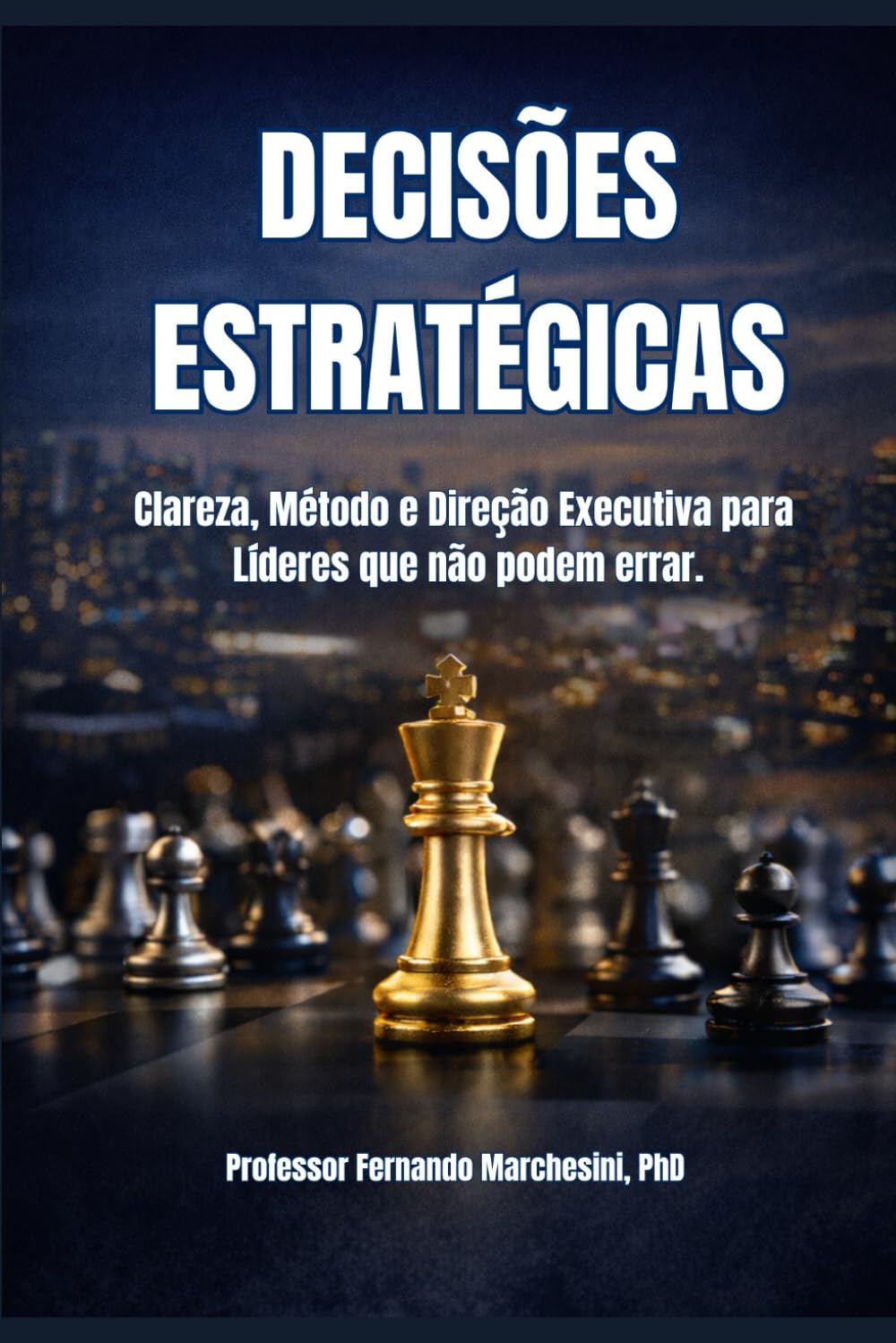 DECISÕES ESTRATÉGICAS: Clareza, Método e Direção Executiva para Líderes que não podem errar.