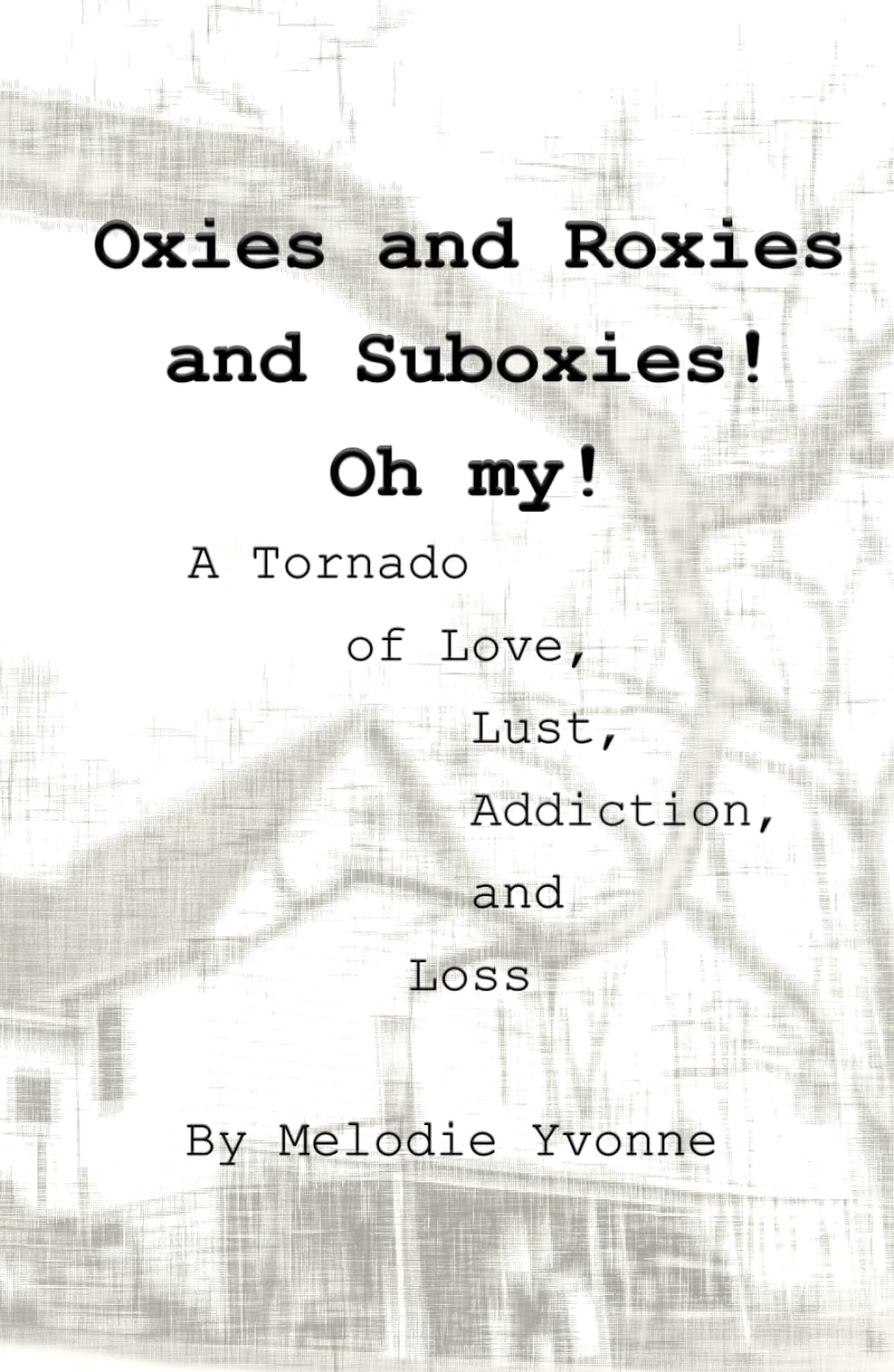 Oxies and Roxies and Suboxies! Oh my!: A Tornado of Love, Lust, Addiction, and Loss (Bible Belt Gutter Gospel)