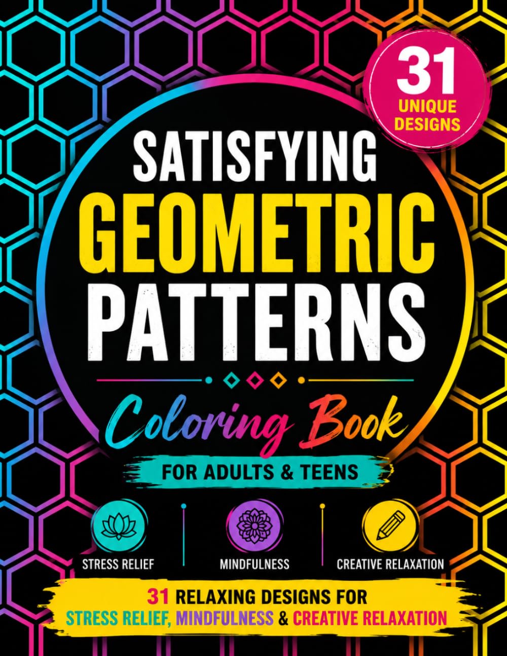 Satisfying Geometric Patterns Coloring Book for Adults and Teens: 31 Unique Relaxing Designs, Mindfulness and Creative Relaxation: Satisfying Shapes Coloring Pages for Calm, Focus and Anxiety Relief