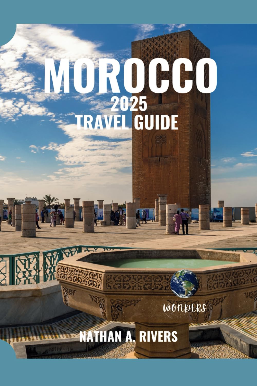 MOROCCO TRAVEL GUIDE 2025: A Comprehensive Guide For Free Spirits and Culture Seekers (World's Wonders)