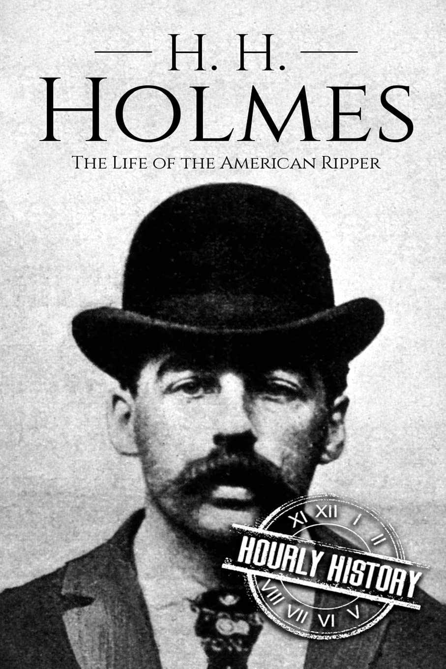 H. H. Holmes: The Life of the American Ripper: 2 (Biographies of Serial Killers)