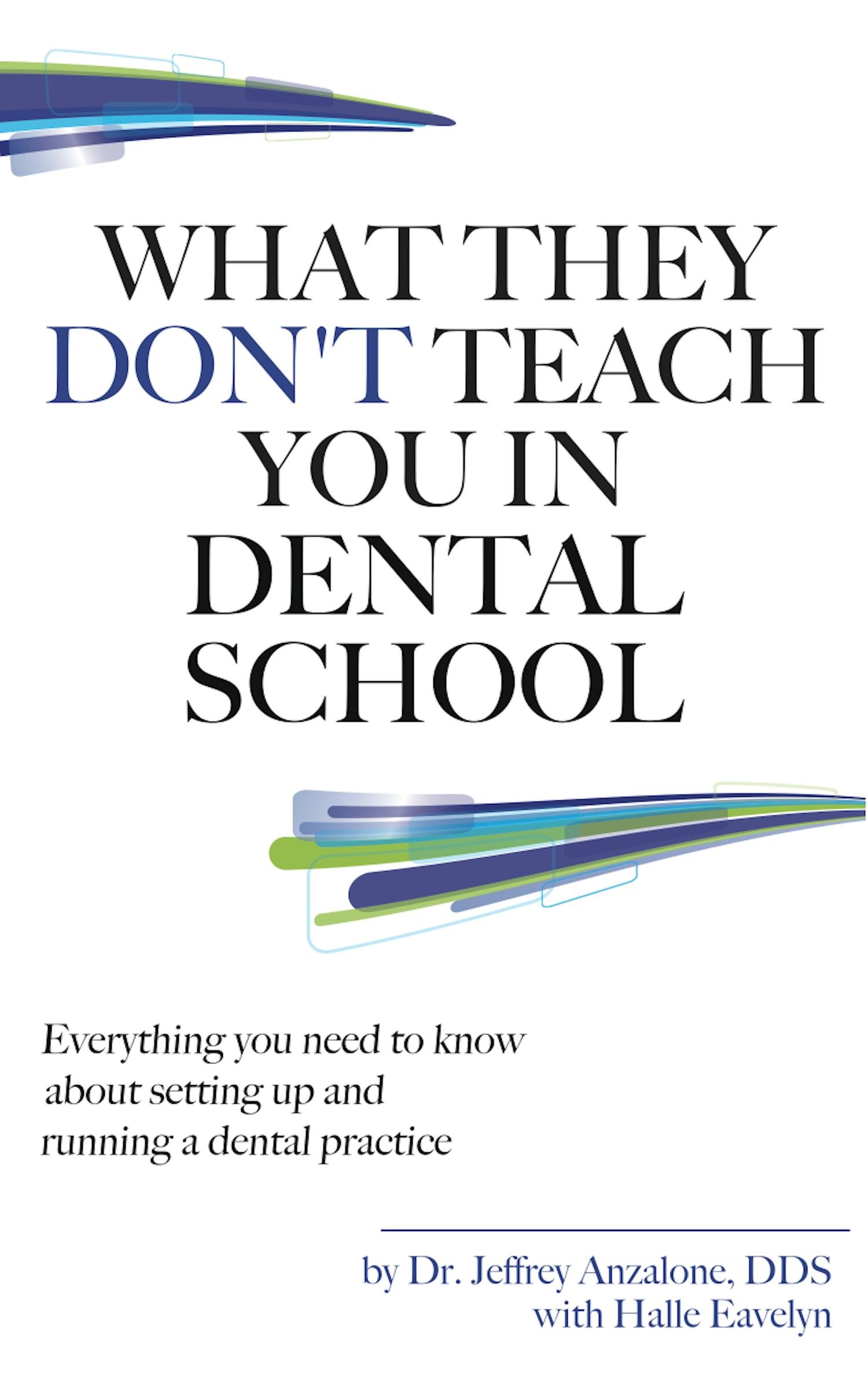 What They Don't Teach You In Dental School: Everything You Need To Know About Setting Up And Running A Dental Practice