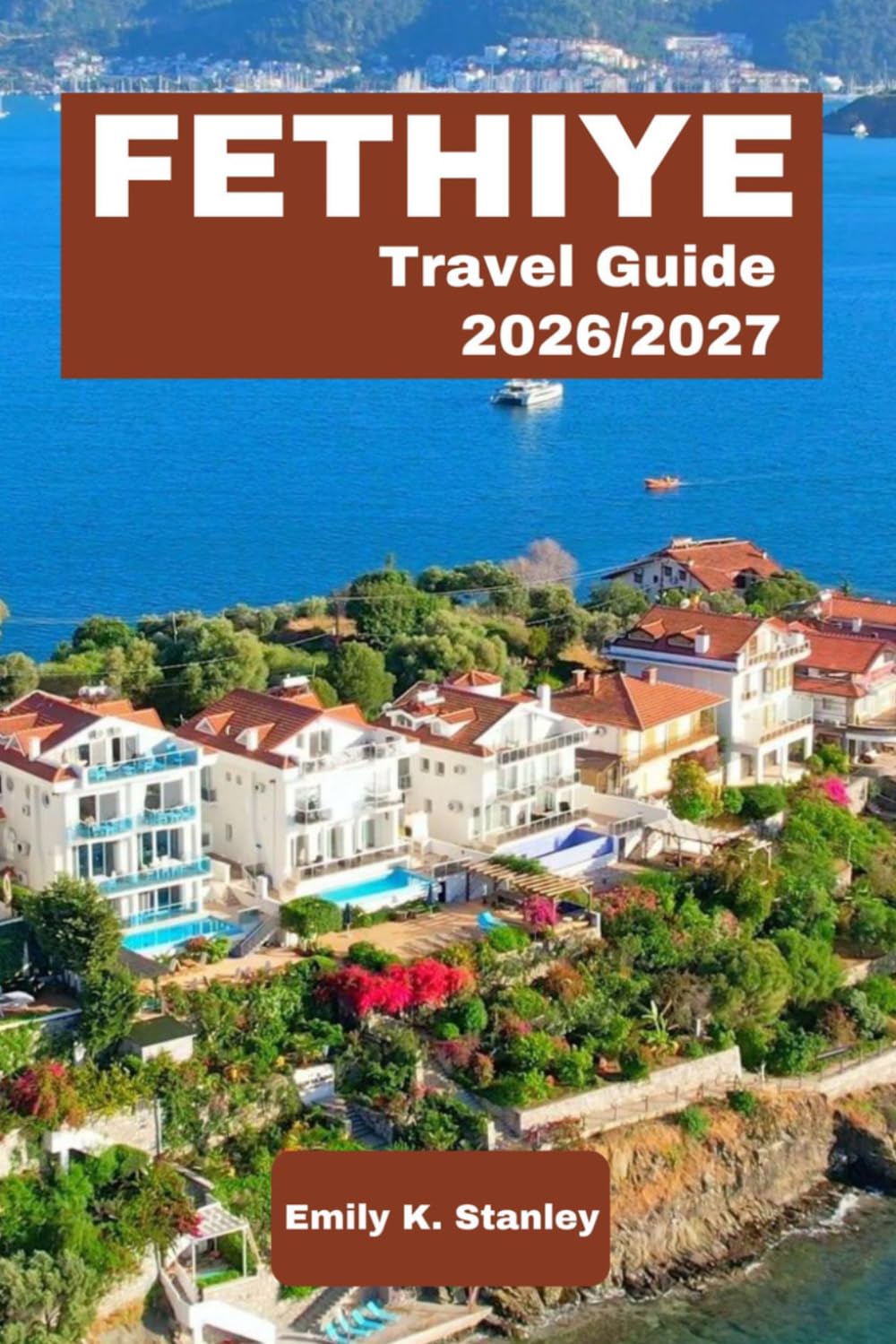 FETHIYE TRAVEL GUIDE 2026/2027: Explore Blue Cruises, Beaches, Outdoor Adventures, Lycian Way, Coastal Escapes, Local Food, and Itinerary