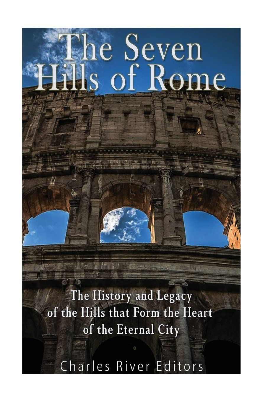 The Seven Hills of Rome: The History and Legacy of the Hills that Form the Heart of the Eternal City