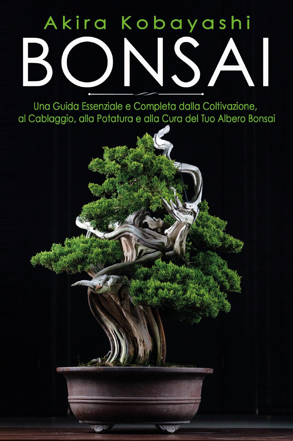 Bonsai. Una Guida Essenziale e Completa dalla Coltivazione, alla Filatura, alla Potatura e alla Cura del tuo Albero Bonsai