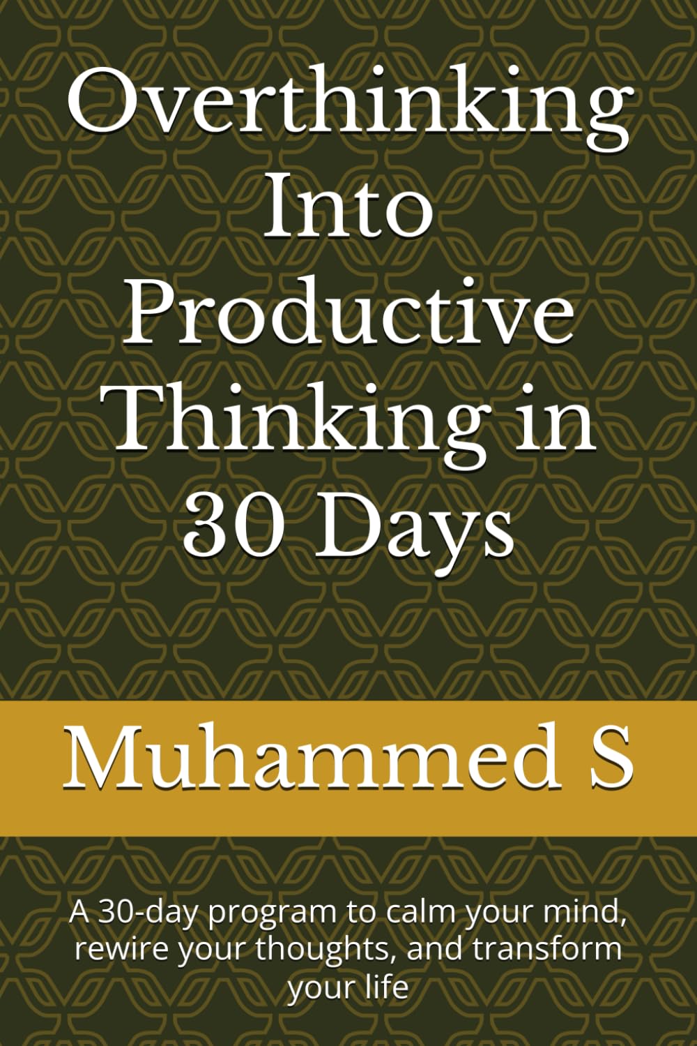Overthinking Into Productive Thinking in 30 Days: A 30-day program to calm your mind, rewire your thoughts, and transform your life