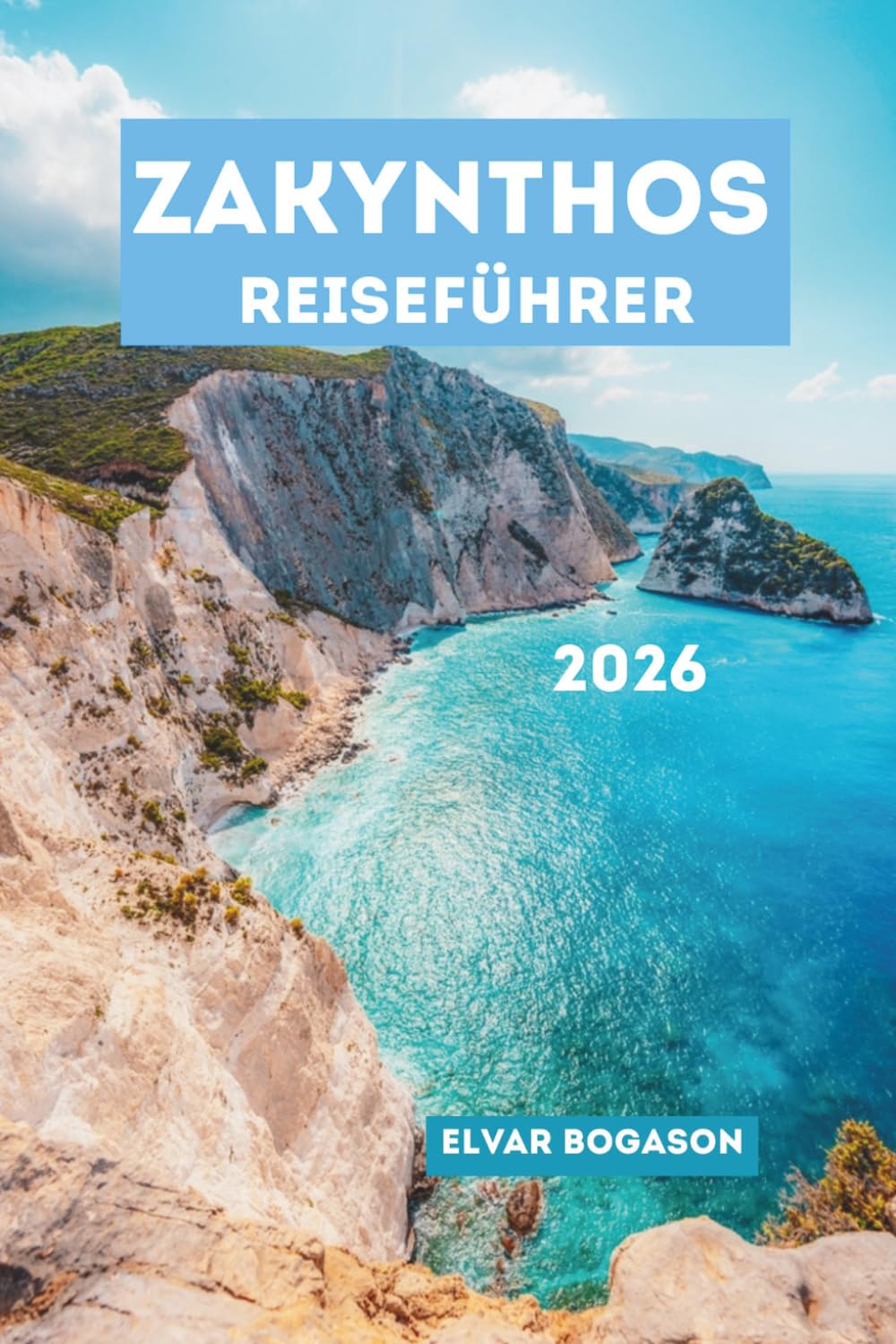 Zakynthos Reiseführer 2026: Erleben Sie Griechenlands spektakuläre Ionische Insel in Europa, von weltberühmten Stränden und malerischen Klippen bis ... lokaler Küche und unvergesslichen Abenteuern