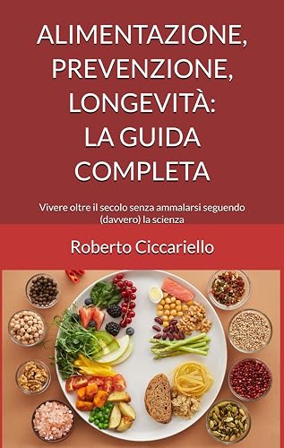 Alimentazione, prevenzione, longevità: la guida completa: Vivere oltre il secolo senza ammalarsi seguendo (davvero) la scienza