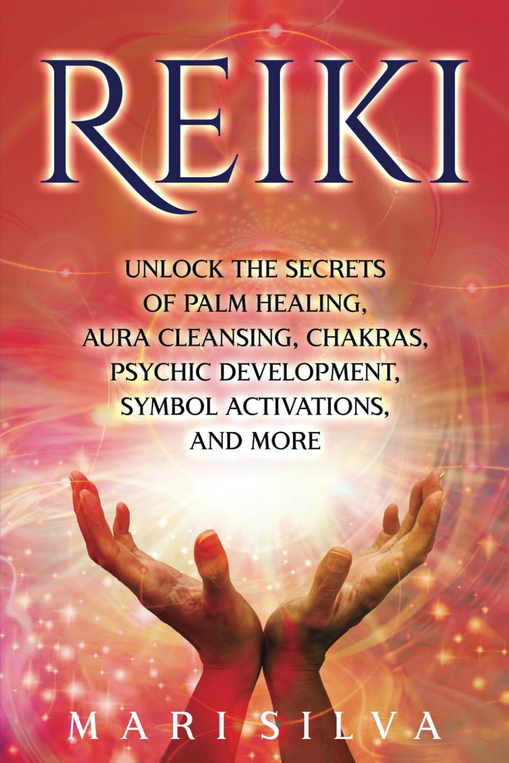 Reiki: Unlock the Secrets of Palm Healing, Aura Cleansing, Chakras, Psychic Development, Symbol Activations, and More (Eastern Spirituality Teachings)