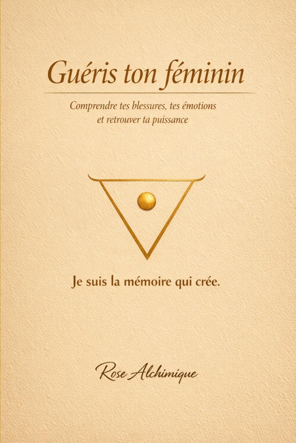 Guéris ton féminin: comprendre tes blessures, tes émotions et retrouver ta puissance