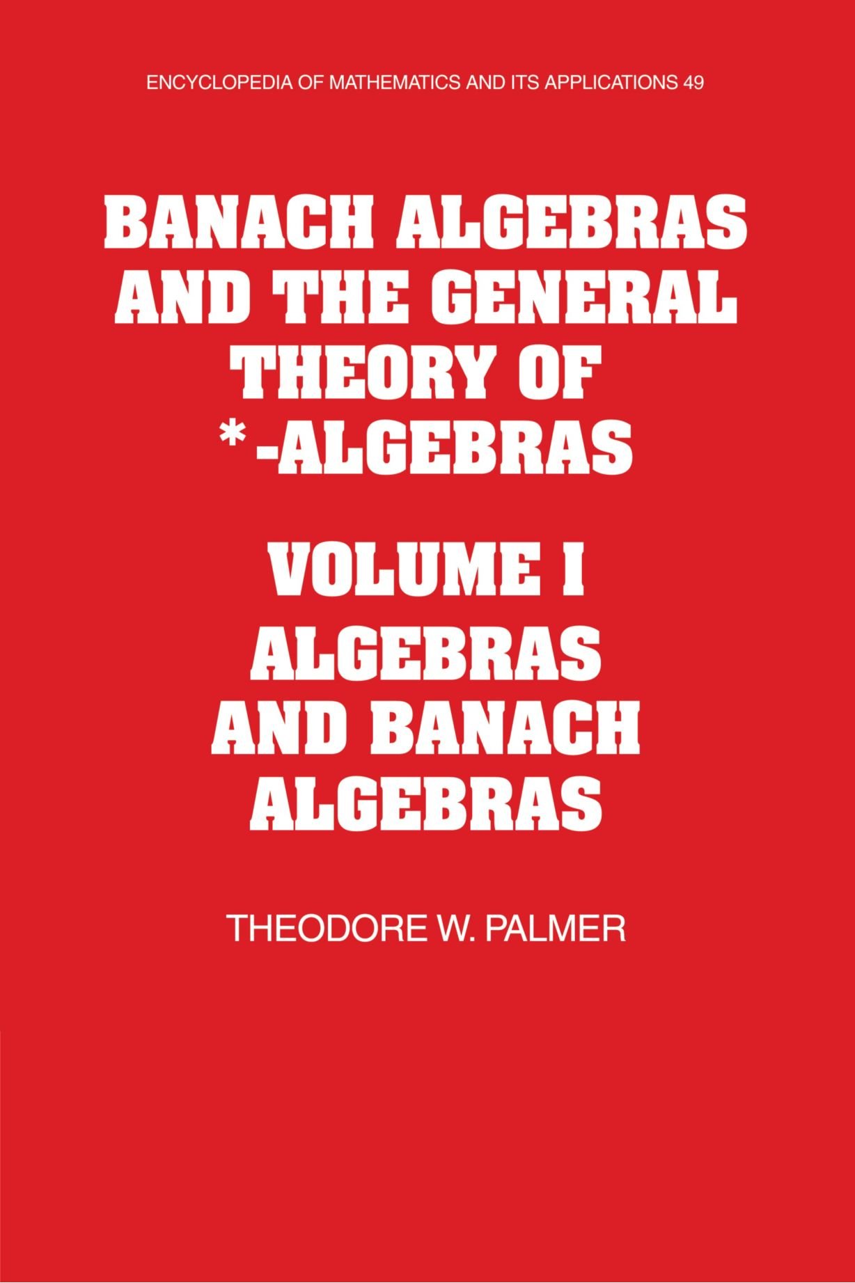 Banach Algebras and the General Theory of *-Algebras: Volume I Algebras and Banach Algebras: 49 (Encyclopedia of Mathematics and its Applications, Series Number 49)