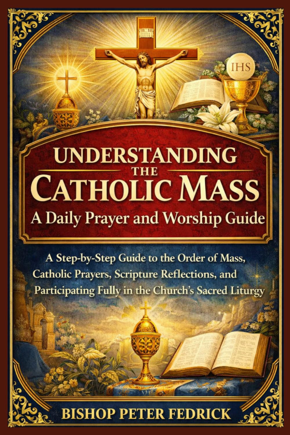 Understanding the Catholic Mass: A Daily Prayer and Worship Guide: A Step-by-Step Guide to the Order of Mass, Catholic Prayers, Scripture Reflections, ... Fully in the Church’s Sacred Liturgy