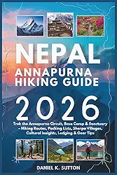 Nepal Annapurna Hiking Guide 2026: Trek the Annapurna Circuit, Base Camp & Sanctuary - Hiking Routes, Packing Lists, Sherpa Villages, Cultural Insights, Lodging & Gear Tips