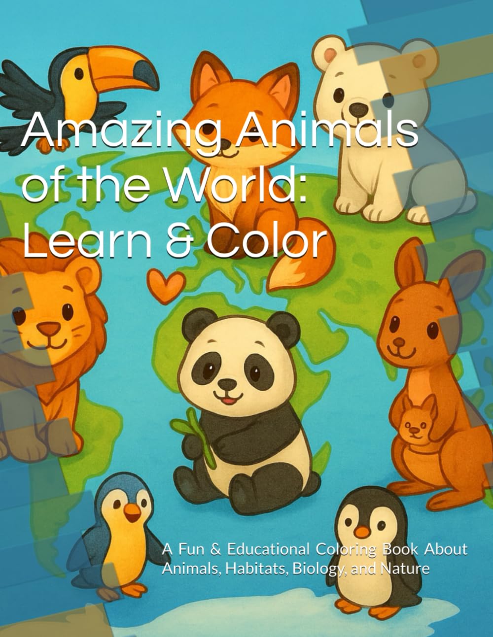 Amazing Animals of the World: Learn & Color: A Fun and Educational Coloring Book Exploring Habitats, Animal Groups, and Life on Earth