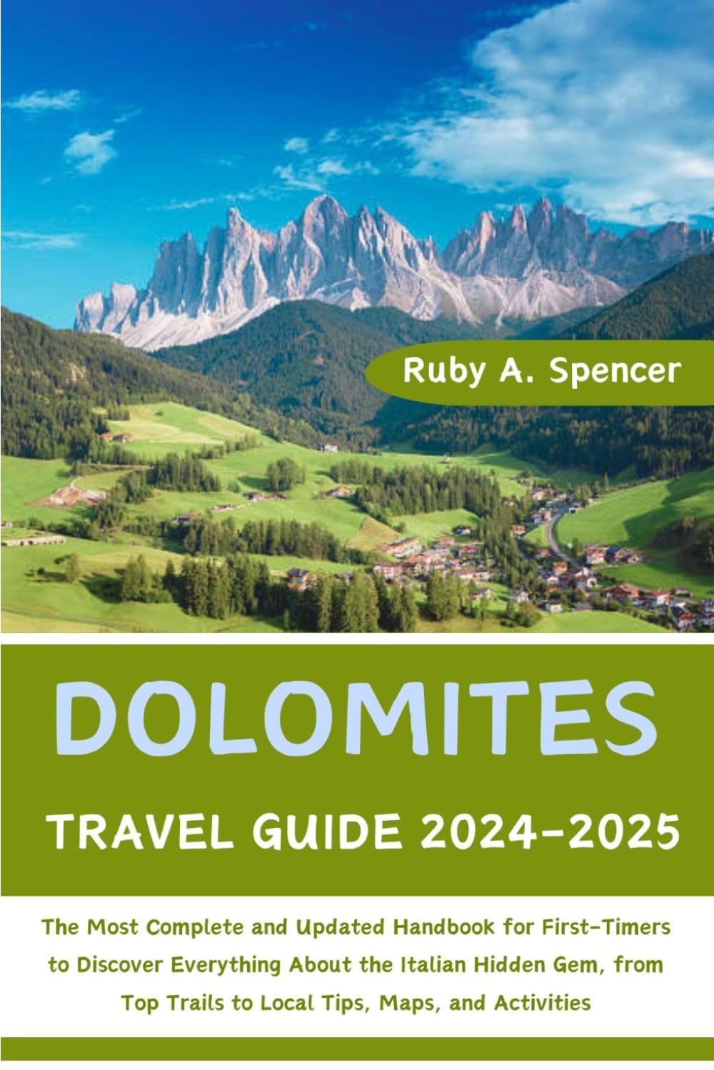 Dolomites Travel Guide 2024-2025: The Most Complete and Updated Handbook for First-Timers to Discover Everything About the Italian Hidden Gem, from Top Trails to Local Tips, Maps, and Activities