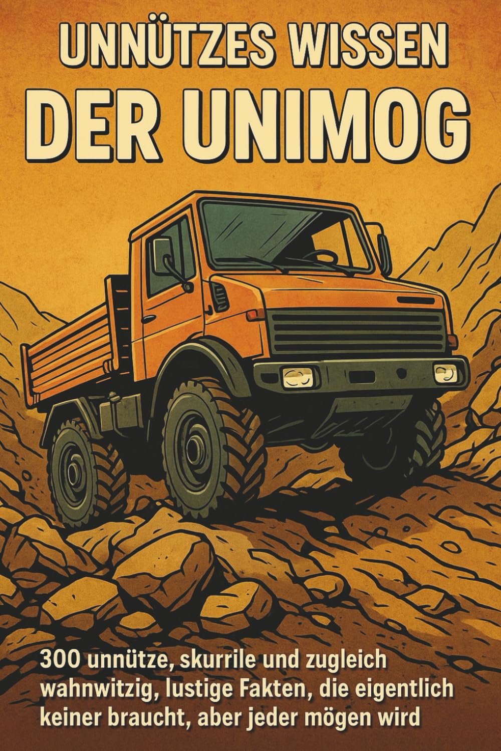Unnützes Wissen - Der Unimog: 300 unnütze, skurrile und zugleich wahnwitzig, lustige Fakten, die eigentlich keiner braucht, aber jeder mögen wird