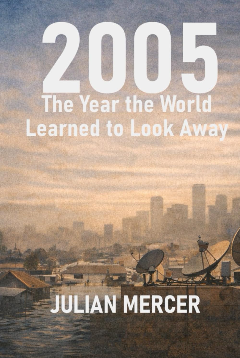 2005: The Year the World Learned to Look Away: When Everything Was Visible — and Nothing Was Resolved (The Years We Didn’t Realize Mattered)