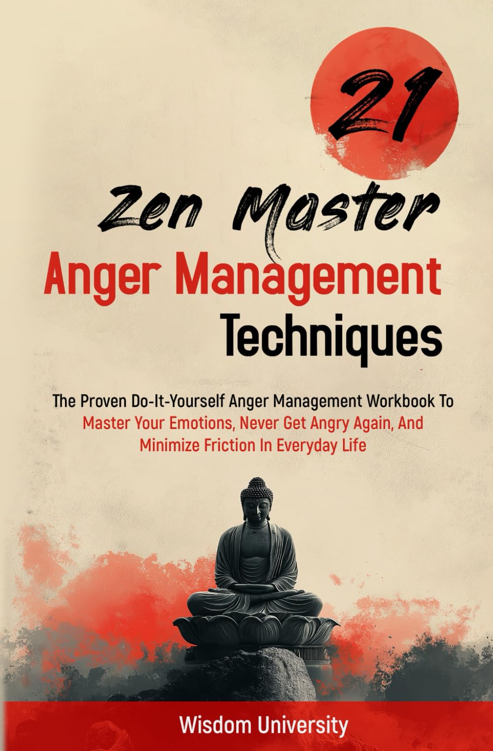 21 Zen Master Anger Management Techniques: The Proven Do-It-Yourself Anger Management Workbook To Master Your Emotions, Never Get Angry Again, And Minimize Friction In Everyday Life