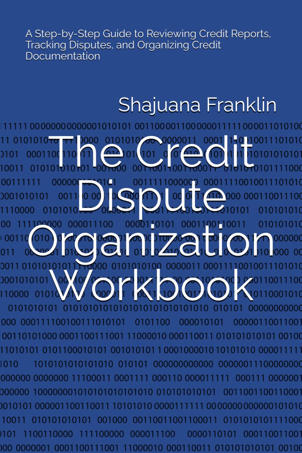 The Credit Dispute Organization Workbook: A Step-by-Step Guide to Reviewing Credit Reports, Tracking Disputes, and Organizing Credit Documentation