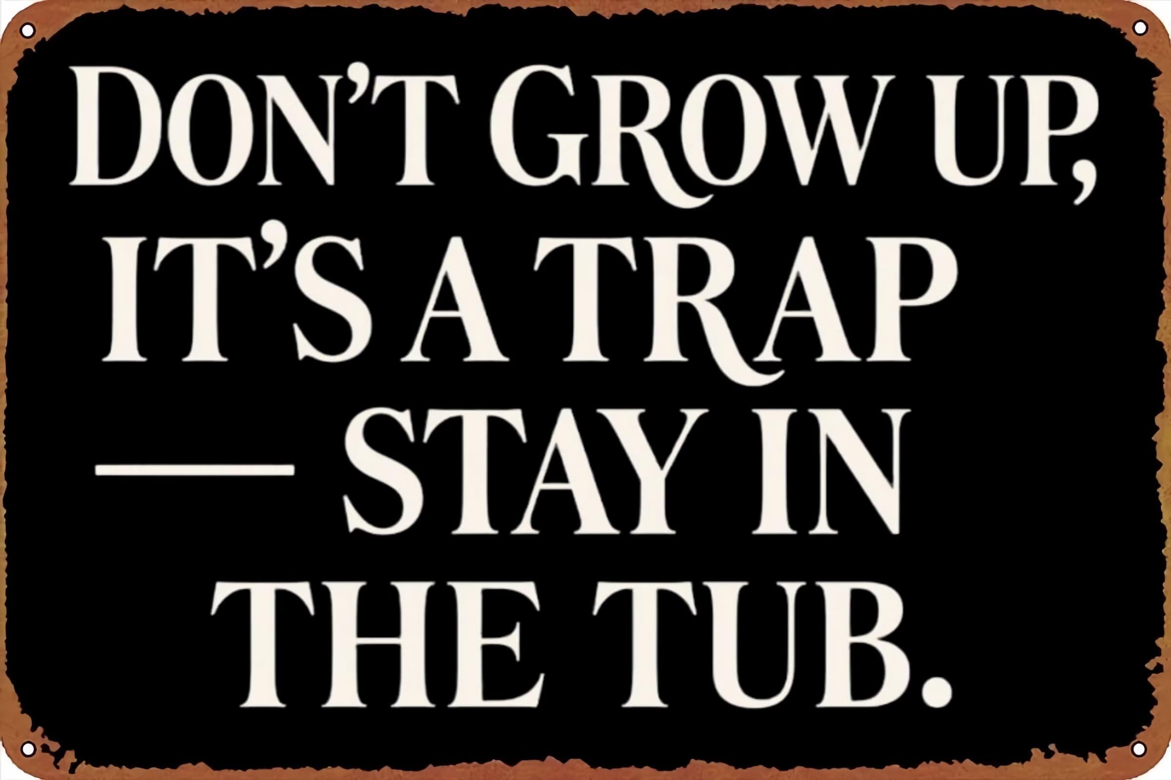 DON'T GROW UP, IT’S A TRAP — STAY IN THE TUB Vintage Metal Sign Funny Tin Sign Retro Wall Decor for Home, Bar, Kitchen, Garage 8 X 12 Inch