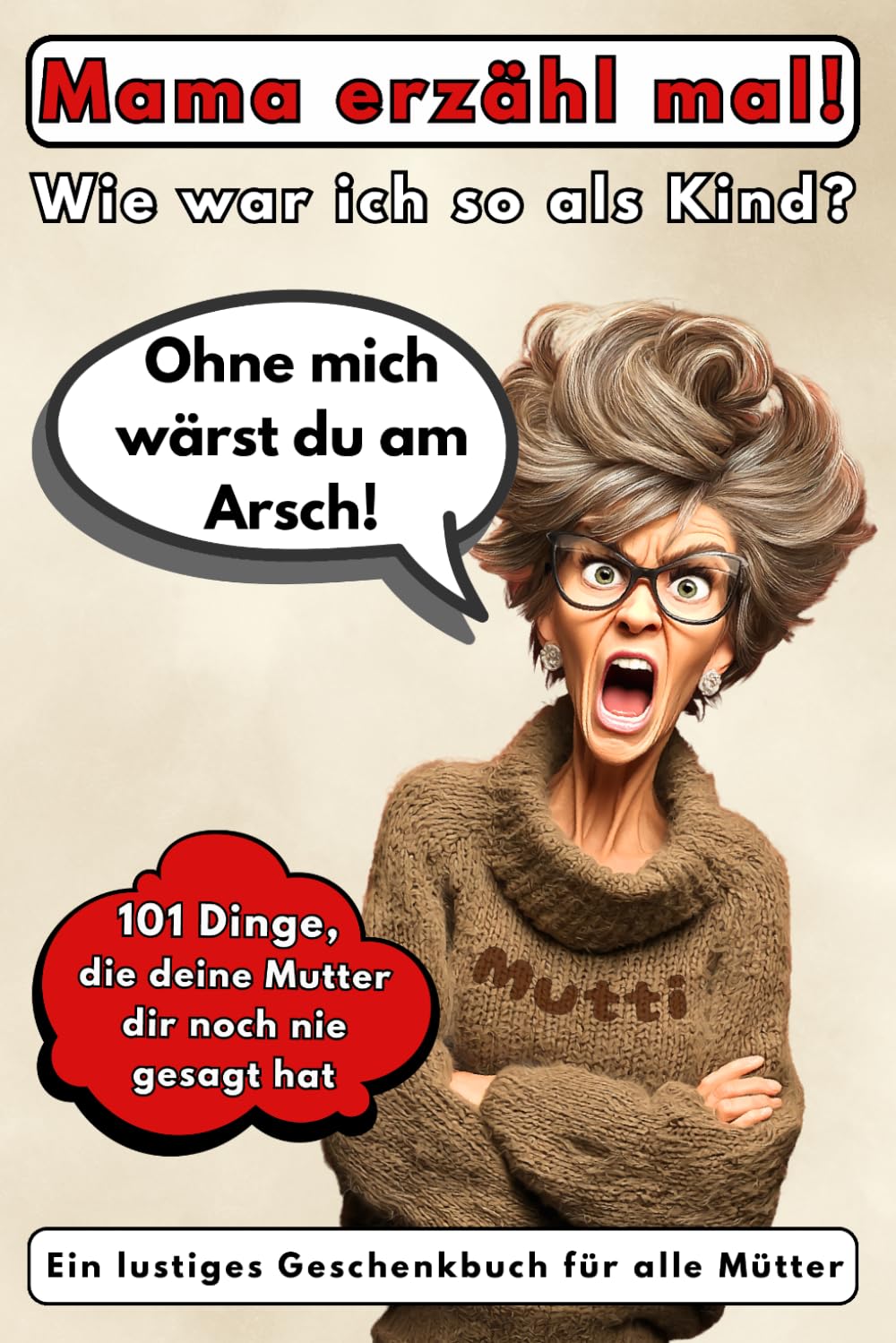 Mama erzähl mal! Wie war ich so als Kind?: Ohne mich wärst du am Arsch! 101 Dinge, die deine Mutter dir noch nie gesagt hat. Ein lustiges Geschenkbuch für alle Mütter