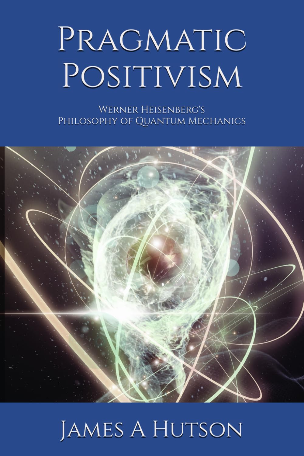 Pragmatic Positivism: Werner Heisenberg's Philosophy of Quantum Mechanics