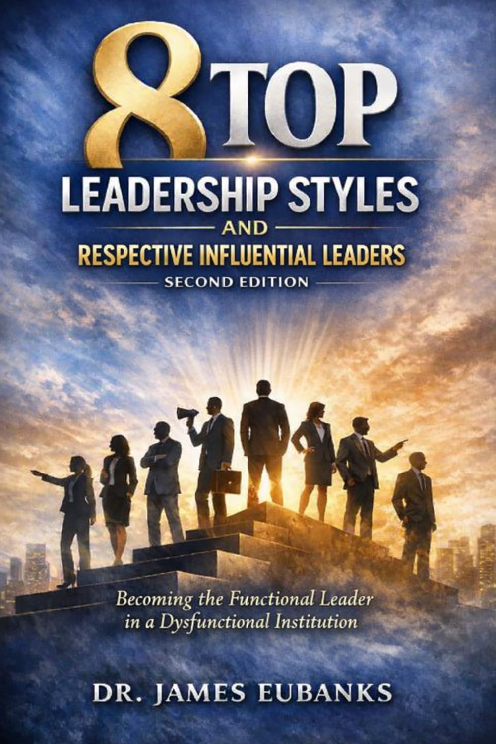 8 Top Leadership Styles and Respective Influential Leaders: Becoming the Functional Leader in a Dysfunctional Institution.