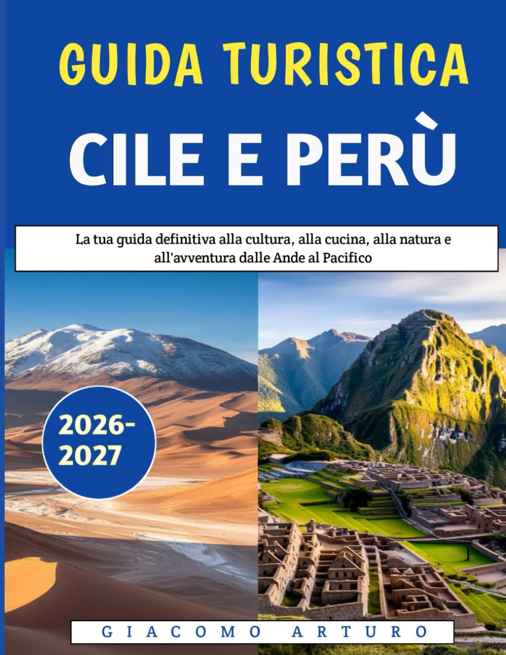 Guida Turistica Cile E Perù 2026-2027: La tua guida definitiva alla cultura, alla cucina, alla natura e all'avventura dalle Ande al Pacifico