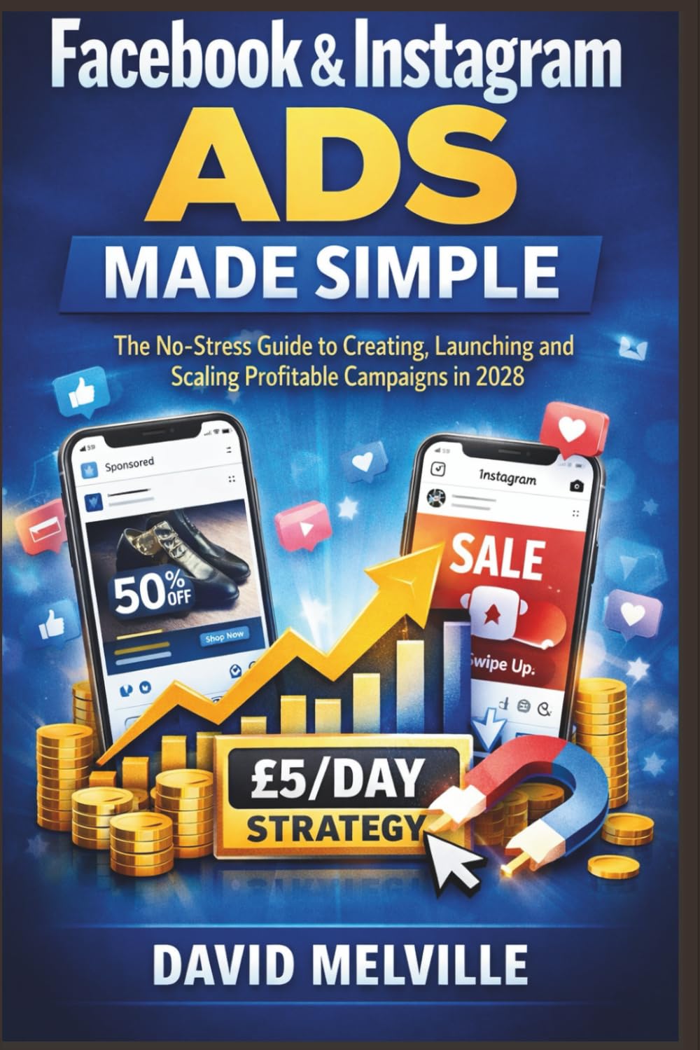 Facebook & Instagram Ads Made Simple: The No-Stress Guide to Creating, Launching and Scaling Profitable Campaigns in 2026