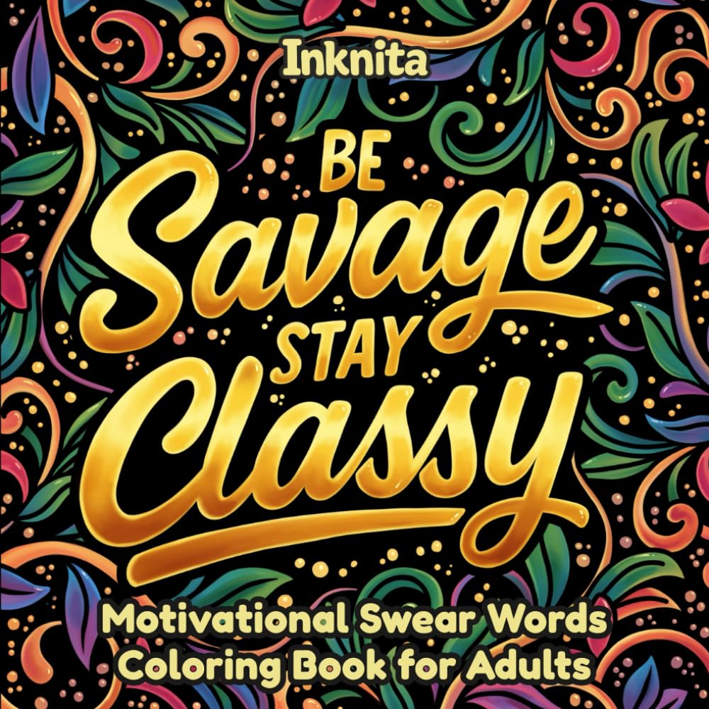 Be Savage, Stay Classy: Motivational Swear Words Coloring Book for Adults