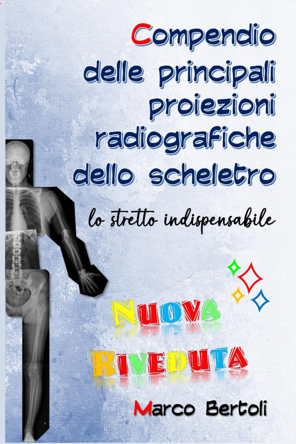 Compendio delle principali proiezioni radiografiche dello scheletro: lo stretto indispensabile.: Nuova Riveduta