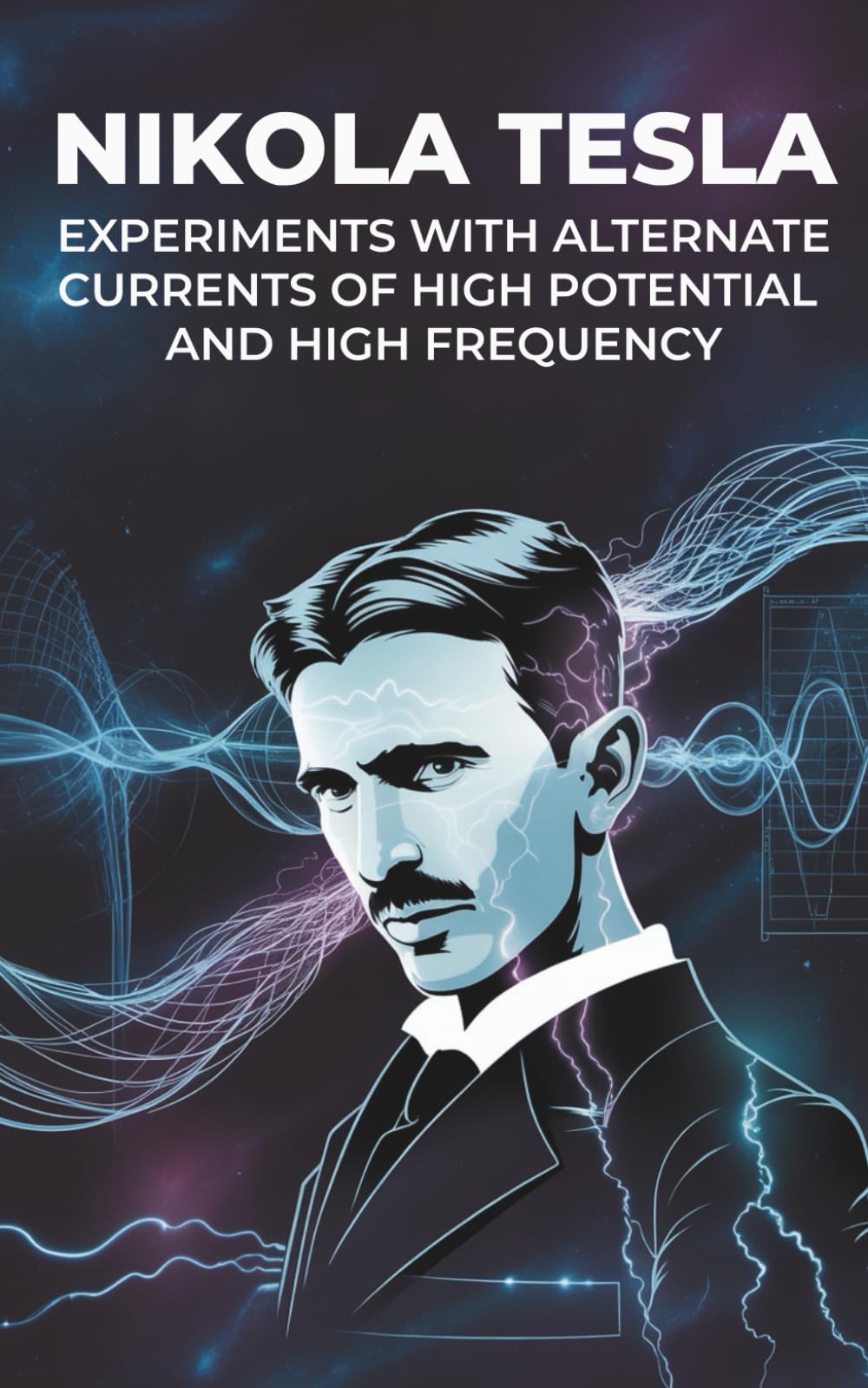 Experiments with Alternate Currents of High Potential and High Frequency: A Landmark Work by the Pioneer of Modern Electricity: Tesla’s Groundbreaking ... on Electricity and Innovation (Annotated)