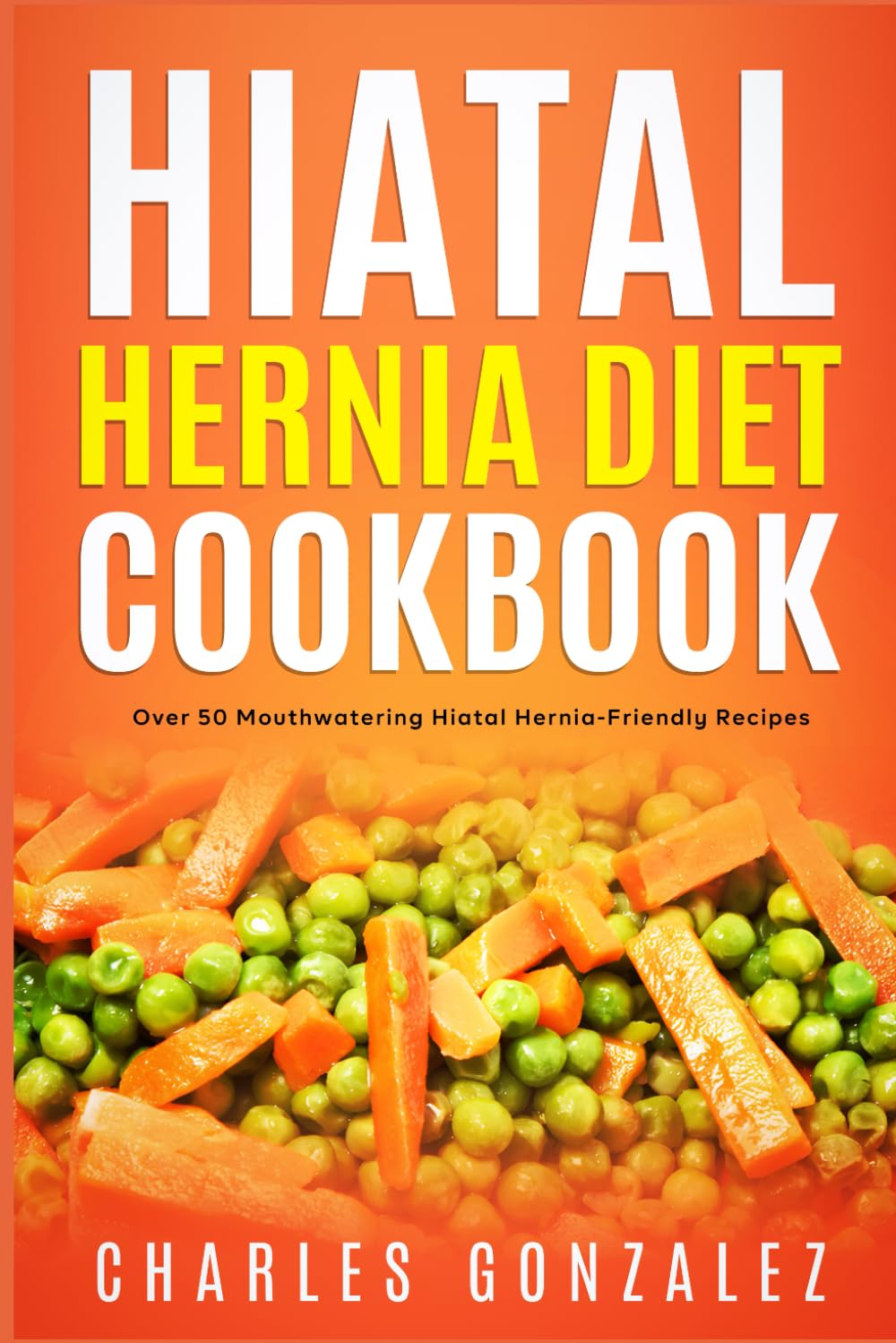 Hiatal Hernia Diet Cookbook: Over 50 Mouthwatering Hiatal Hernia-Friendly Recipes