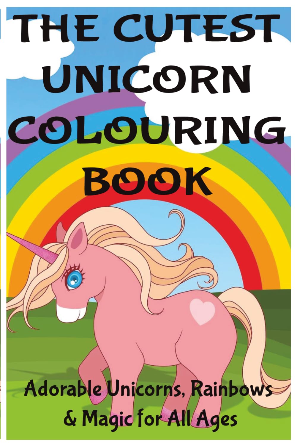 THE CUTEST UNICORN COLOURING BOOK: Adorable Unicorns, Rainbows & Magic for All Ages