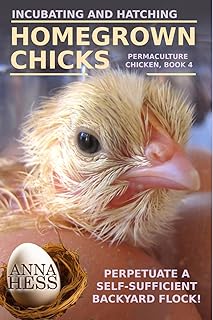 Incubating and Hatching Homegrown Chicks: Perpetuate a Self-Sufficient Backyard Flock! (Permaculture Chicken)