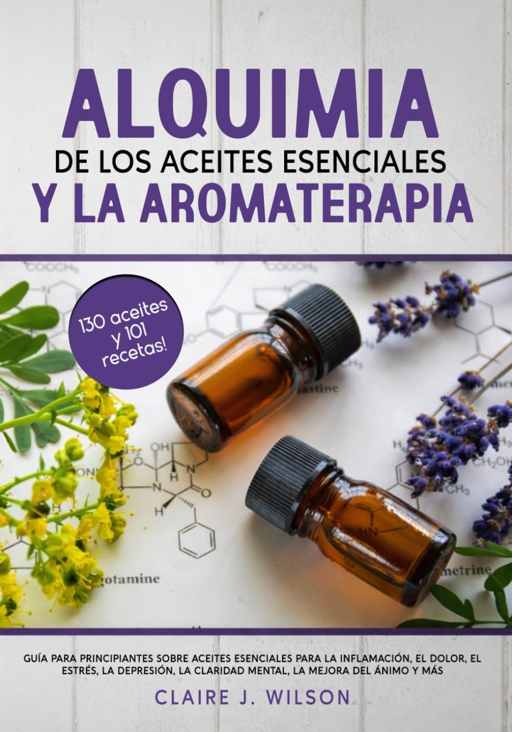Alquimia de los aceites esenciales Y la aromaterapia: Guía para principiantes sobre aceites esenciales para la inflamación, el dolor, el estrés, la depresión, la claridad mental