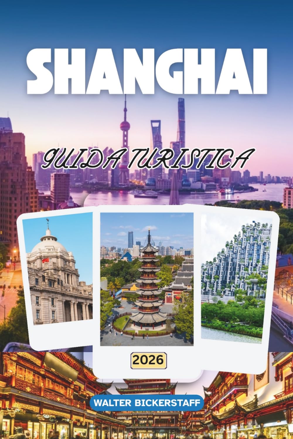 GUIDA TURISTICA A SHANGHAI 2026: Skyline al neon, vicoli nascosti e sentieri di ravioli: scopri la Cina attraverso la sua cultura, la cucina, gli angoli segreti e la vita locale
