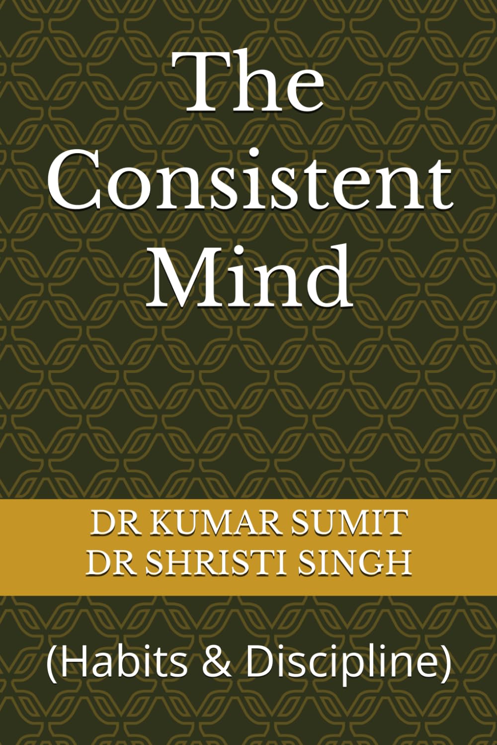The Consistent Mind: (Habits & Discipline)