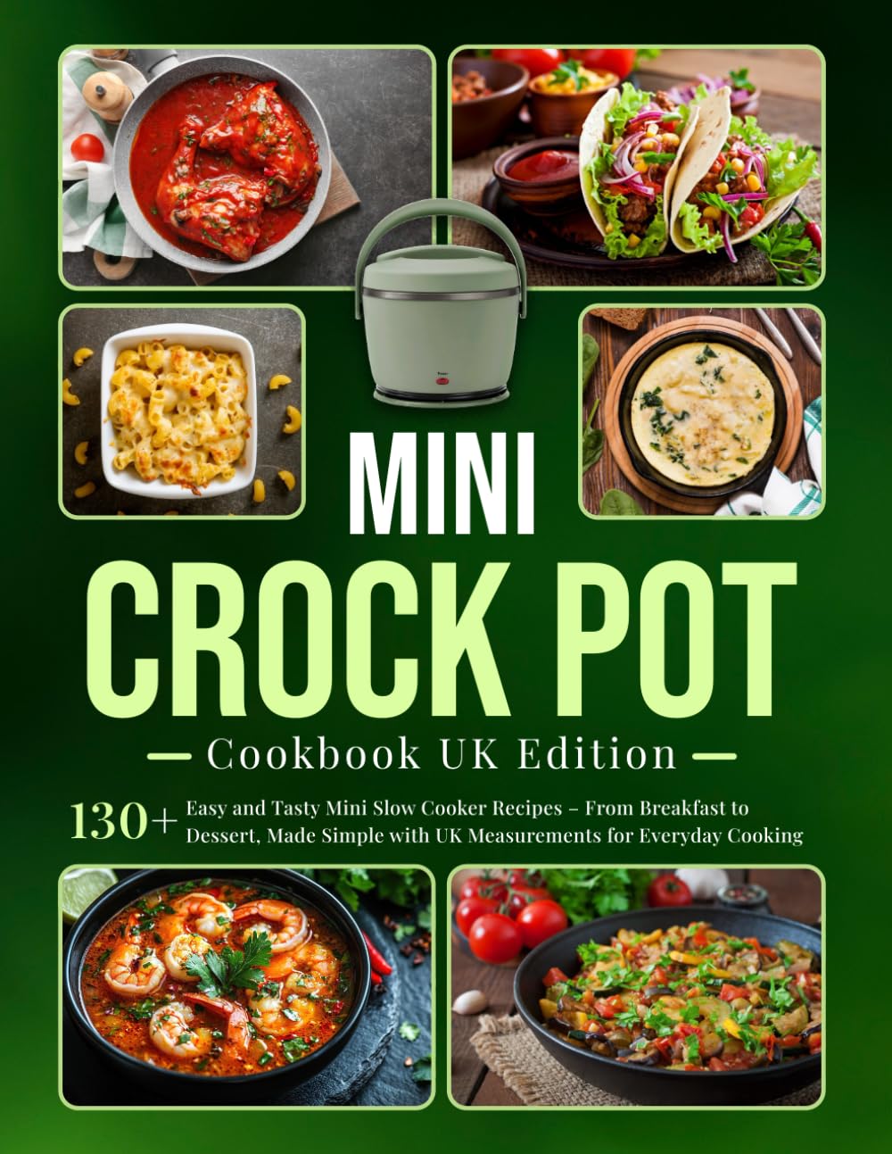 Mini Crock pot Cookbook UK Edition: 130+ Easy and Tasty Mini Slow Cooker Recipes – From Breakfast to Dessert, Made Simple with UK Measurements for Everyday Cooking